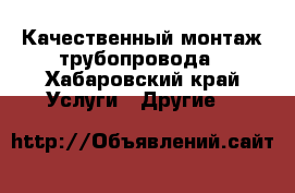 Качественный монтаж трубопровода - Хабаровский край Услуги » Другие   